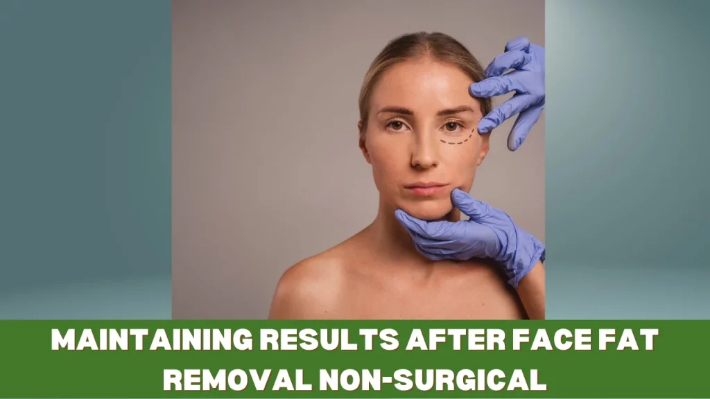 Maintaining Results after Face Fat Removal Non-Surgical 